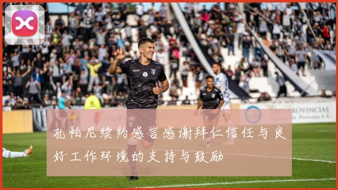 孔帕尼续约感言感谢拜仁信任与良好工作环境的支持与鼓励