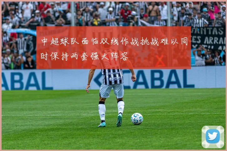 中超球队面临双线作战挑战难以同时保持两套强大阵容