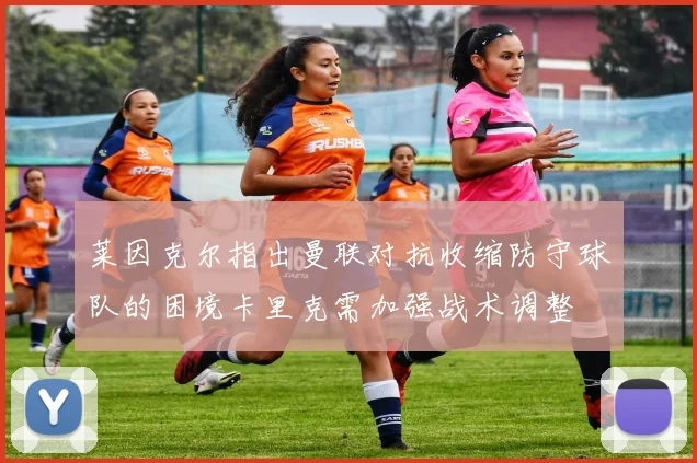 莱因克尔指出曼联对抗收缩防守球队的困境卡里克需加强战术调整