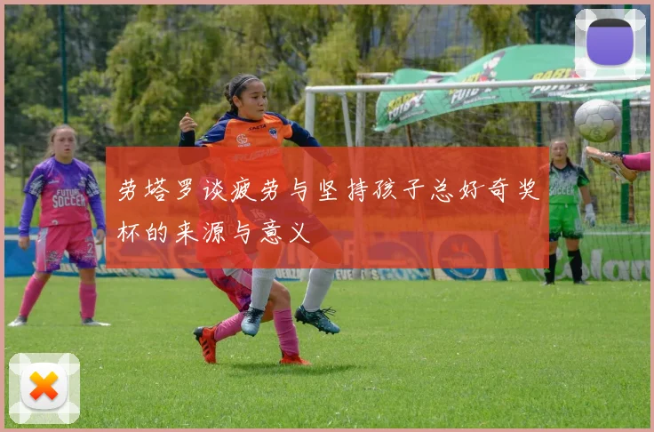 劳塔罗谈疲劳与坚持孩子总好奇奖杯的来源与意义