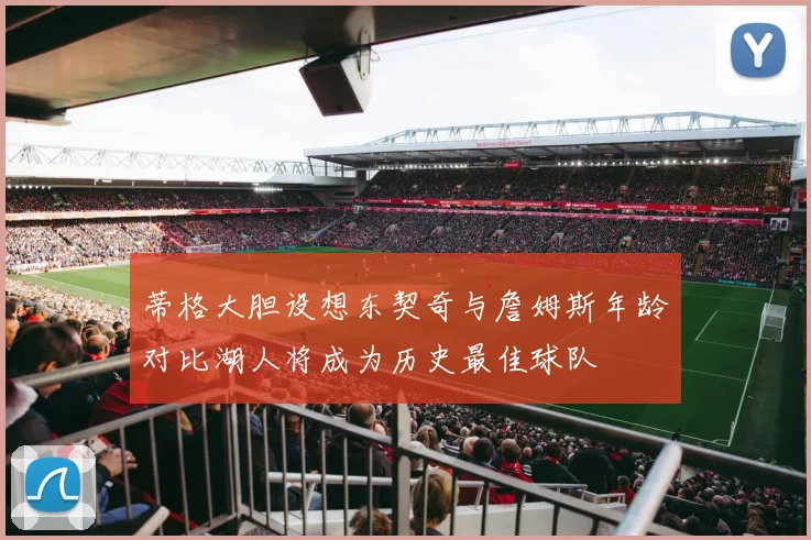 蒂格大胆设想东契奇与詹姆斯年龄对比湖人将成为历史最佳球队