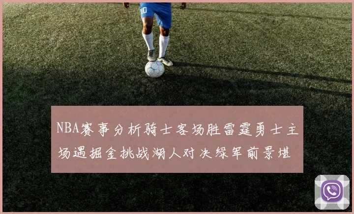 NBA赛事分析骑士客场胜雷霆勇士主场遇掘金挑战湖人对决绿军前景堪忧