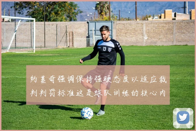 约基奇强调保持强硬态度以适应裁判判罚标准这是球队训练的核心内容