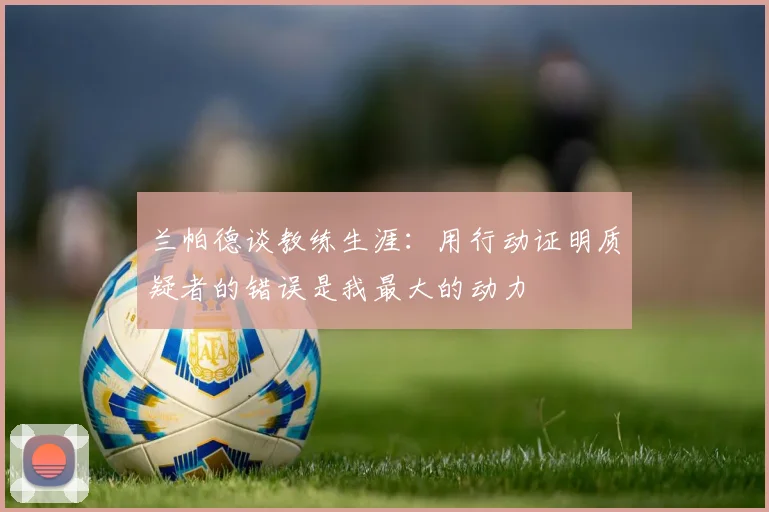 兰帕德谈教练生涯：用行动证明质疑者的错误是我最大的动力