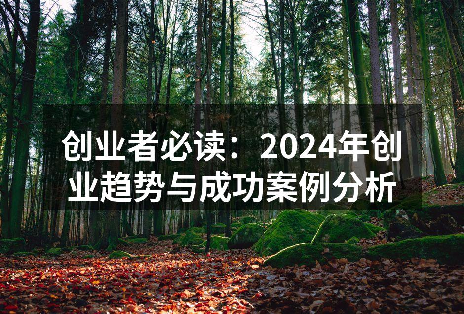 创业者必读：2024年创业趋势与成功案例分析